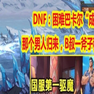 DNF：那个男人归来，B叔一斧子秒BOSS，困难巴卡尔“成笑话”！